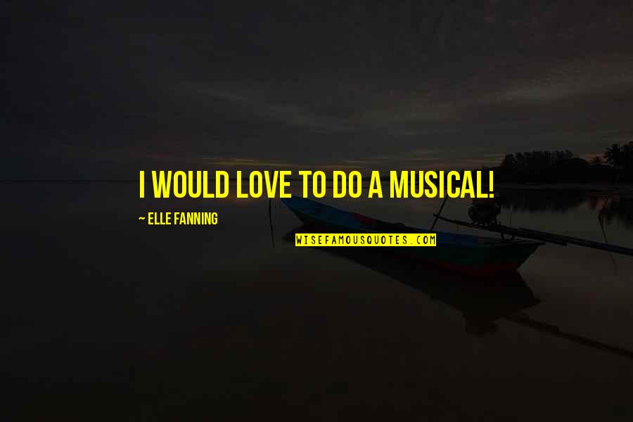 Fanning's Quotes By Elle Fanning: I would love to do a musical! Fanning's Quotes By Elle Fanning: I would love to do a musical!