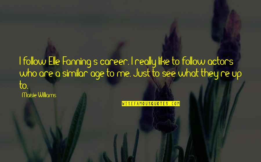 Fanning's Quotes By Maisie Williams: I follow Elle Fanning's career. I really like Fanning's Quotes By Maisie Williams: I follow Elle Fanning's career. I really like