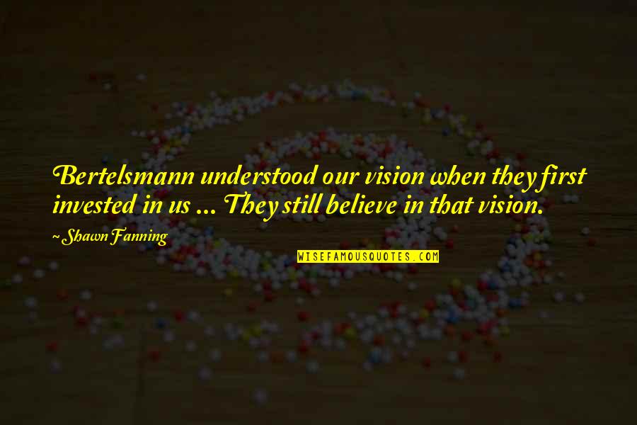 Fanning's Quotes By Shawn Fanning: Bertelsmann understood our vision when they first invested Fanning's Quotes By Shawn Fanning: Bertelsmann understood our vision when they first invested