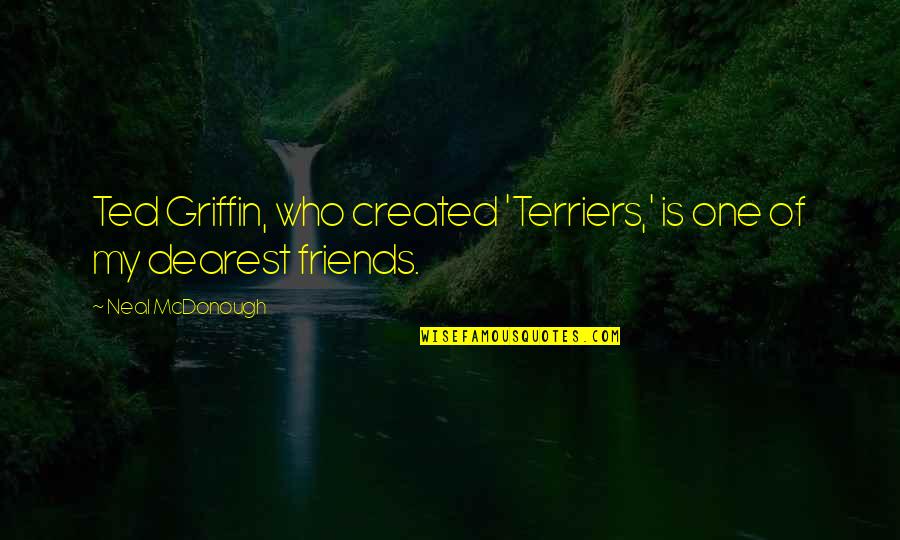 Fannish Quotes By Neal McDonough: Ted Griffin, who created 'Terriers,' is one of Fannish Quotes By Neal McDonough: Ted Griffin, who created 'Terriers,' is one of