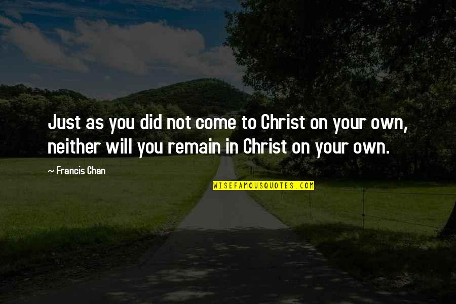 Fannishness Quotes By Francis Chan: Just as you did not come to Christ