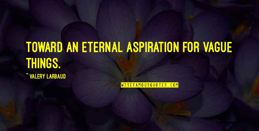 Fanny Brawne Quotes By Valery Larbaud: Toward an eternal aspiration for vague things. Fanny Brawne Quotes By Valery Larbaud: Toward an eternal aspiration for vague things.