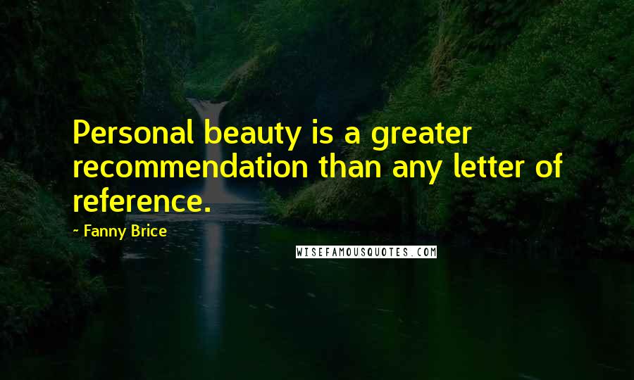 Fanny Brice quotes: Personal beauty is a greater recommendation than any letter of reference.