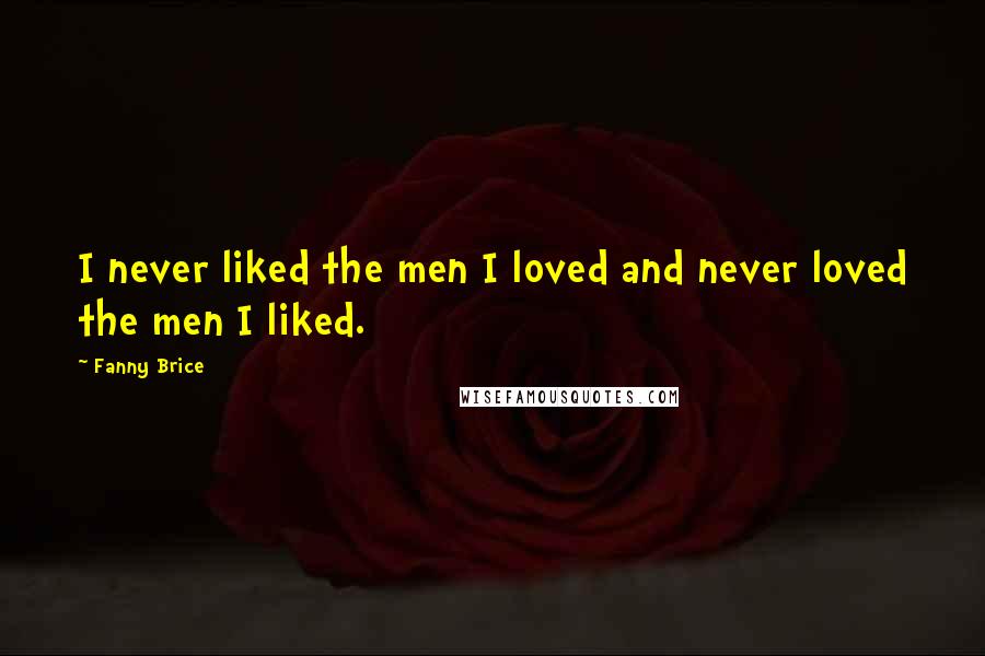 Fanny Brice quotes: I never liked the men I loved and never loved the men I liked.