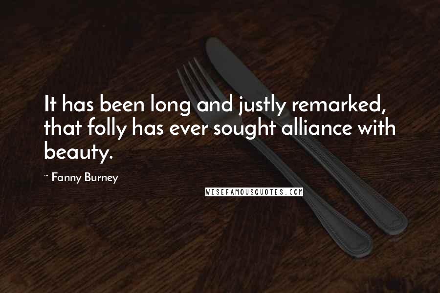 Fanny Burney quotes: It has been long and justly remarked, that folly has ever sought alliance with beauty.