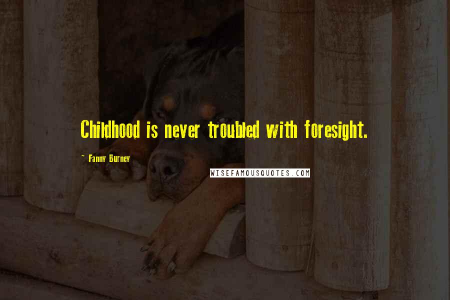 Fanny Burney quotes: Childhood is never troubled with foresight.