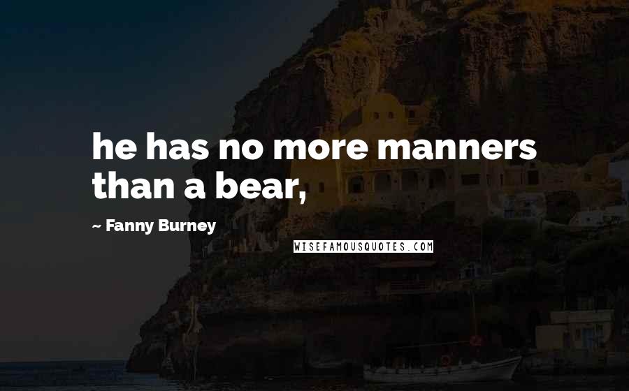 Fanny Burney quotes: he has no more manners than a bear,