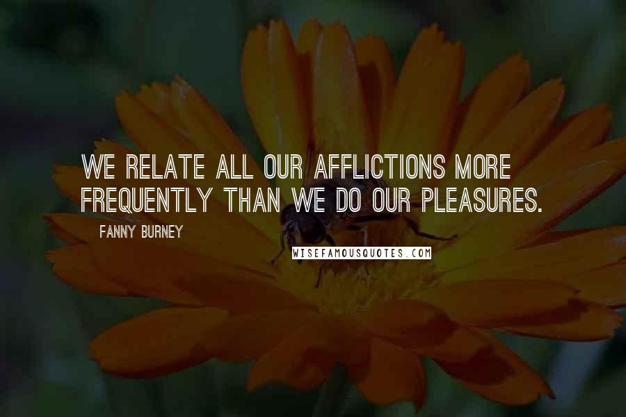 Fanny Burney quotes: We relate all our afflictions more frequently than we do our pleasures.