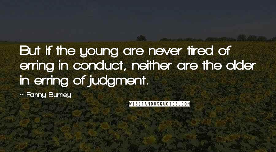 Fanny Burney quotes: But if the young are never tired of erring in conduct, neither are the older in erring of judgment.