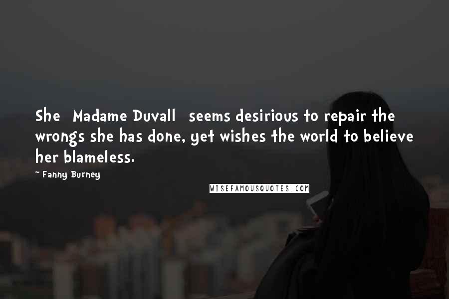 Fanny Burney quotes: She [Madame Duvall] seems desirious to repair the wrongs she has done, yet wishes the world to believe her blameless.