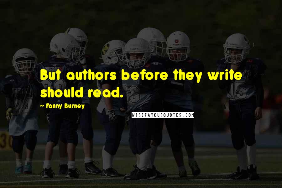 Fanny Burney quotes: But authors before they write should read.