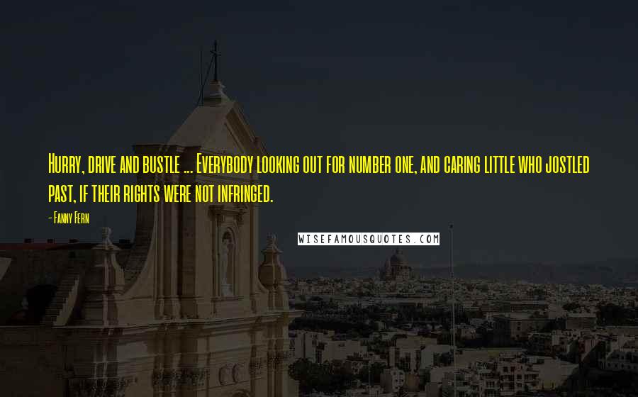 Fanny Fern quotes: Hurry, drive and bustle ... Everybody looking out for number one, and caring little who jostled past, if their rights were not infringed.