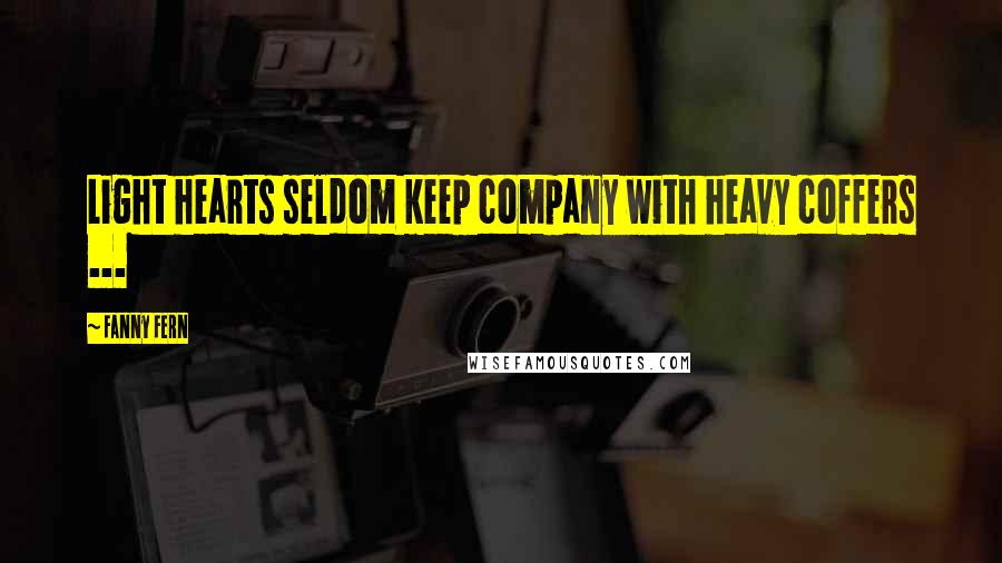 Fanny Fern quotes: Light hearts seldom keep company with heavy coffers ...