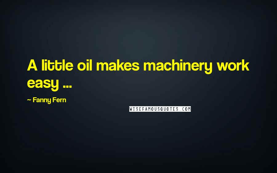 Fanny Fern quotes: A little oil makes machinery work easy ... Fanny Fern quotes: A little oil makes machinery work easy ...
