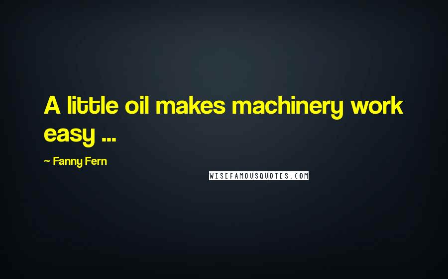 Fanny Fern quotes: A little oil makes machinery work easy ...