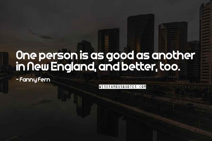 Fanny Fern quotes: One person is as good as another in New England, and better, too.