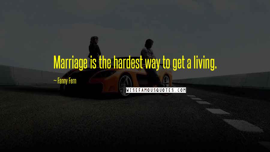 Fanny Fern quotes: Marriage is the hardest way to get a living.