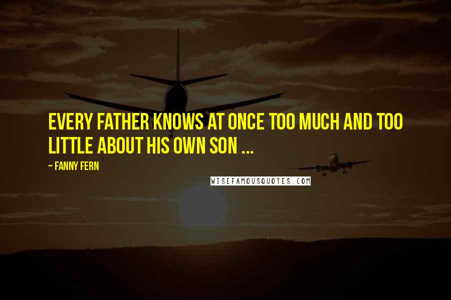 Fanny Fern quotes: Every father knows at once too much and too little about his own son ...