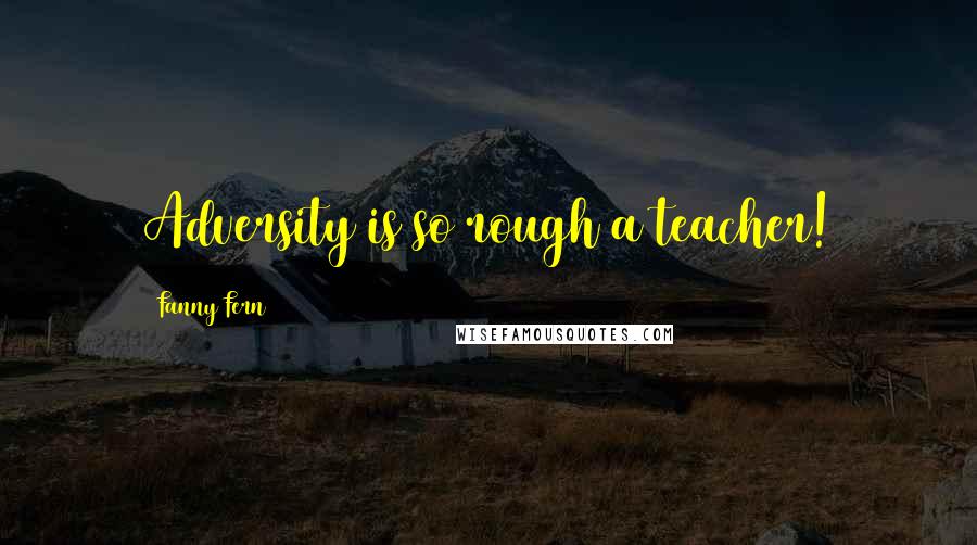 Fanny Fern quotes: Adversity is so rough a teacher!