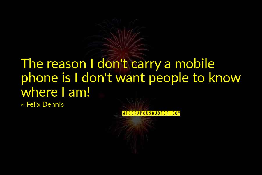Fanny Hill Quotes By Felix Dennis: The reason I don't carry a mobile phone