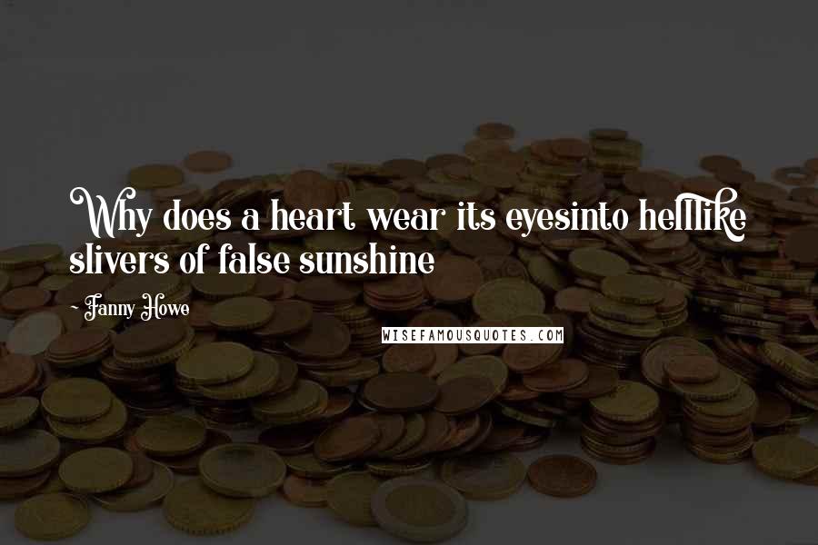 Fanny Howe quotes: Why does a heart wear its eyesinto helllike slivers of false sunshine