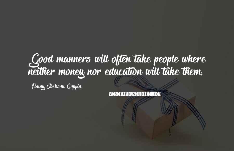 Fanny Jackson Coppin quotes: Good manners will often take people where neither money nor education will take them.