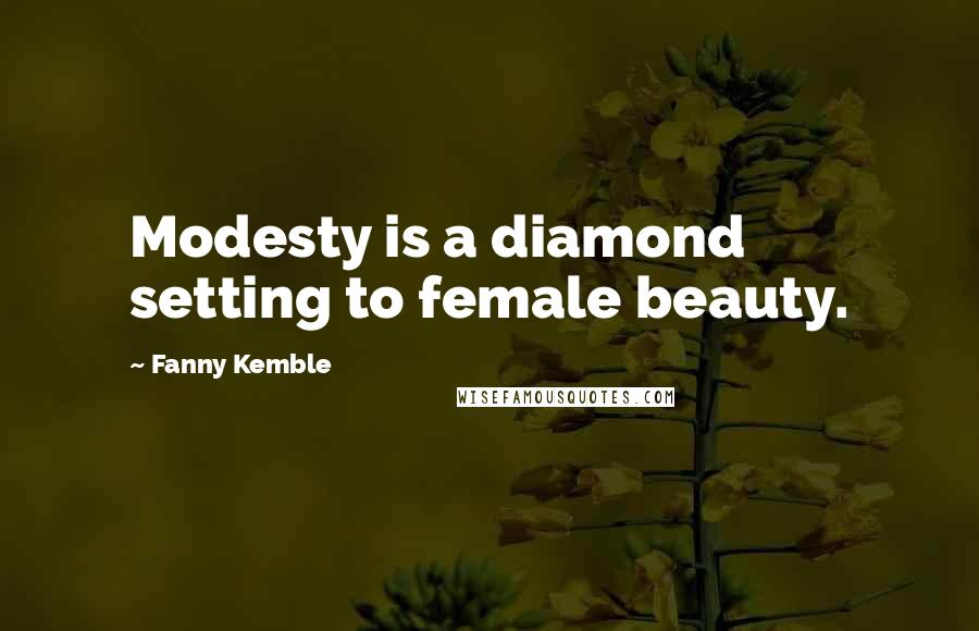 Fanny Kemble quotes: Modesty is a diamond setting to female beauty.