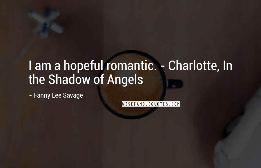 Fanny Lee Savage quotes: I am a hopeful romantic. - Charlotte, In the Shadow of Angels