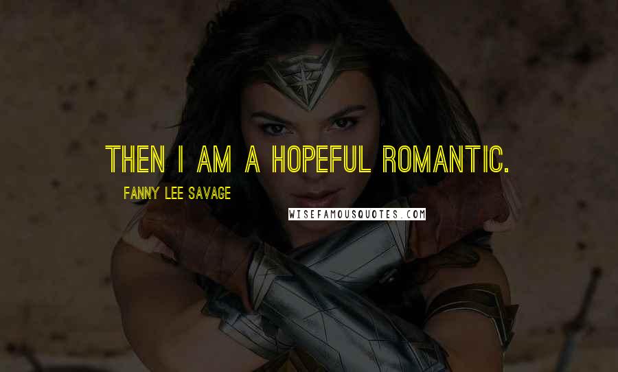 Fanny Lee Savage quotes: Then I am a hopeful romantic.