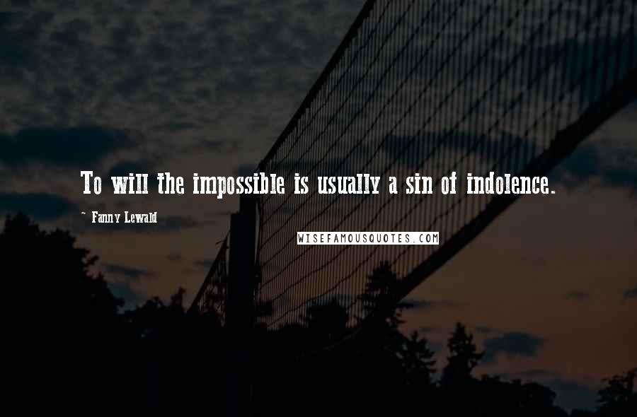 Fanny Lewald quotes: To will the impossible is usually a sin of indolence.