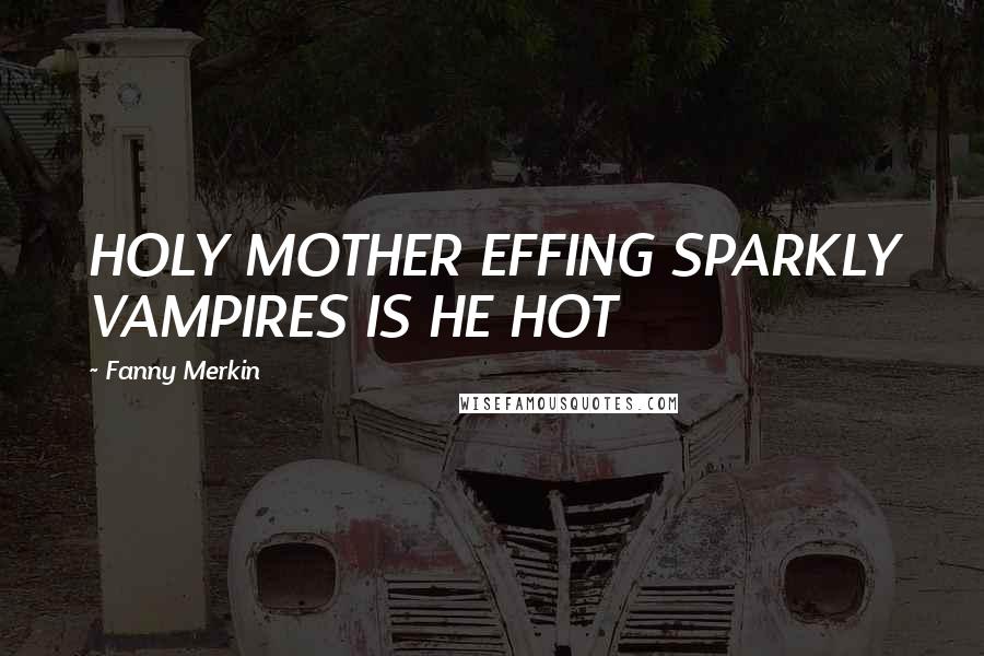 Fanny Merkin quotes: HOLY MOTHER EFFING SPARKLY VAMPIRES IS HE HOT