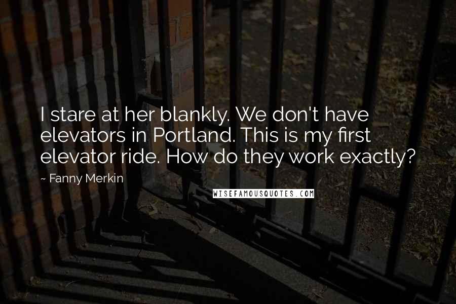 Fanny Merkin quotes: I stare at her blankly. We don't have elevators in Portland. This is my first elevator ride. How do they work exactly?