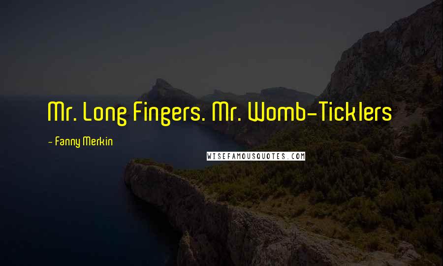 Fanny Merkin quotes: Mr. Long Fingers. Mr. Womb-Ticklers