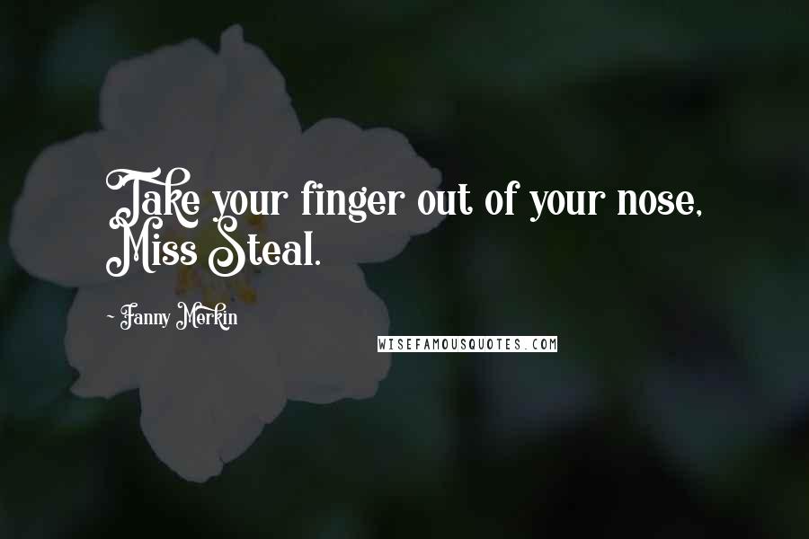 Fanny Merkin quotes: Take your finger out of your nose, Miss Steal.