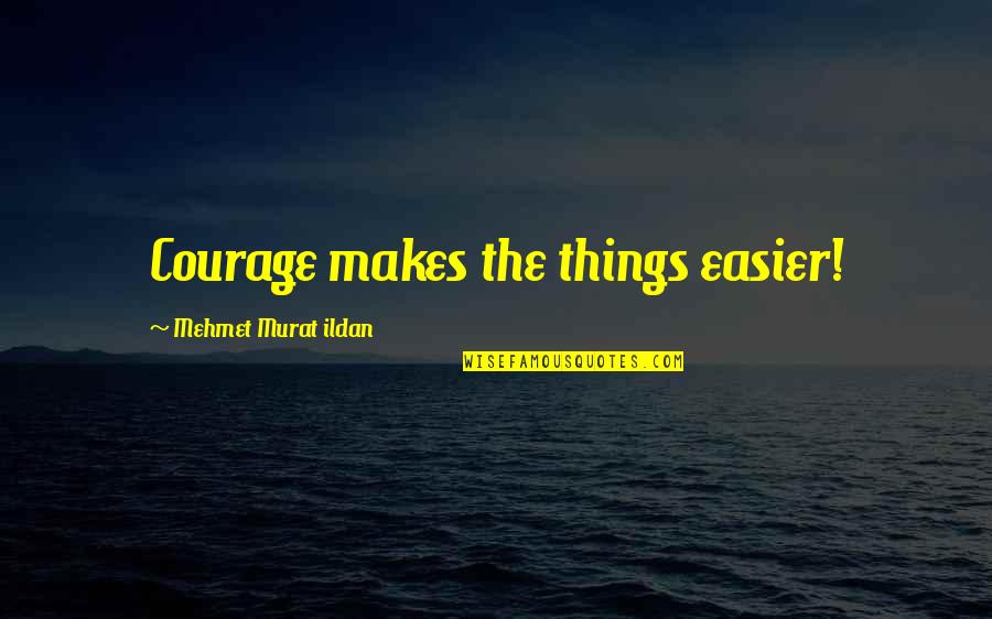 Fannying Quotes By Mehmet Murat Ildan: Courage makes the things easier! Fannying Quotes By Mehmet Murat Ildan: Courage makes the things easier!