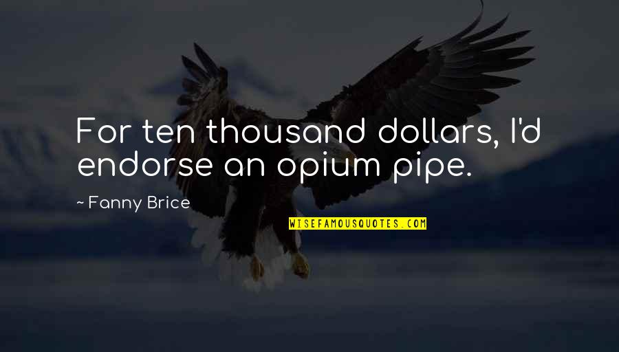 Fanny's Quotes By Fanny Brice: For ten thousand dollars, I'd endorse an opium Fanny's Quotes By Fanny Brice: For ten thousand dollars, I'd endorse an opium