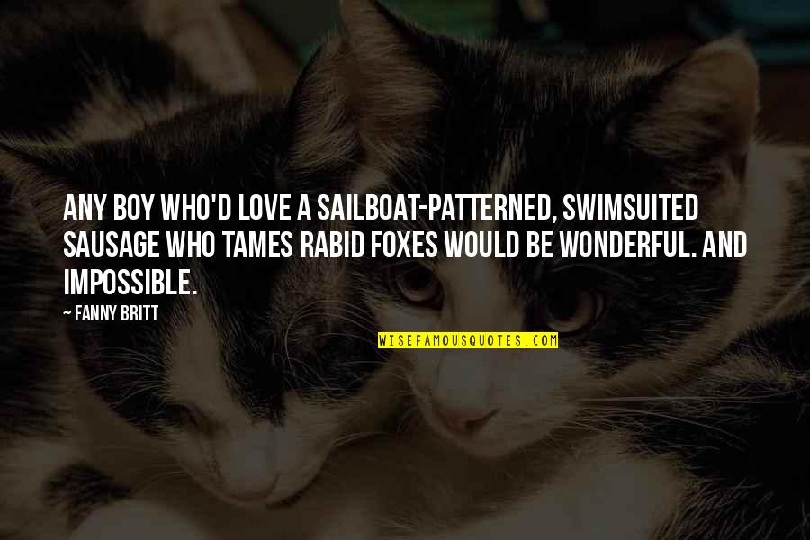 Fanny's Quotes By Fanny Britt: Any boy who'd love a sailboat-patterned, swimsuited sausage