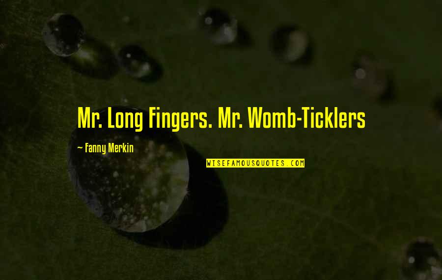 Fanny's Quotes By Fanny Merkin: Mr. Long Fingers. Mr. Womb-Ticklers