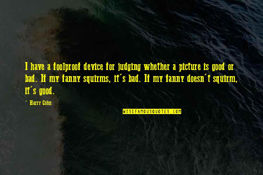 Fanny's Quotes By Harry Cohn: I have a foolproof device for judging whether Fanny's Quotes By Harry Cohn: I have a foolproof device for judging whether