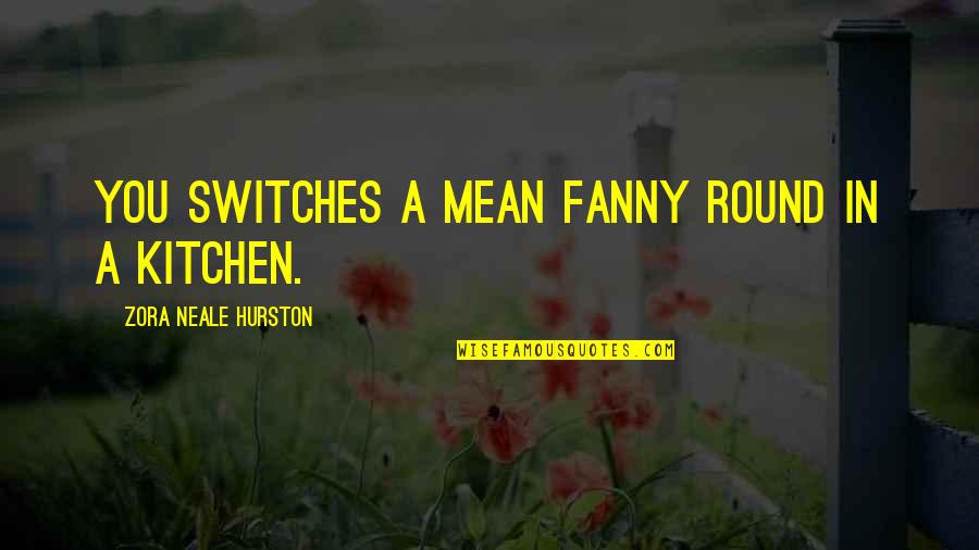 Fanny's Quotes By Zora Neale Hurston: You switches a mean fanny round in a