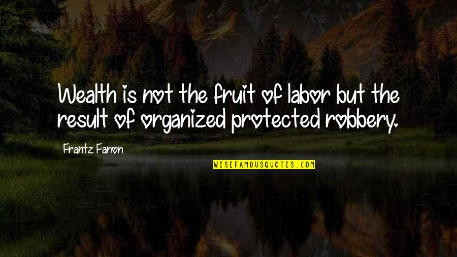 Fanon Quotes By Frantz Fanon: Wealth is not the fruit of labor but