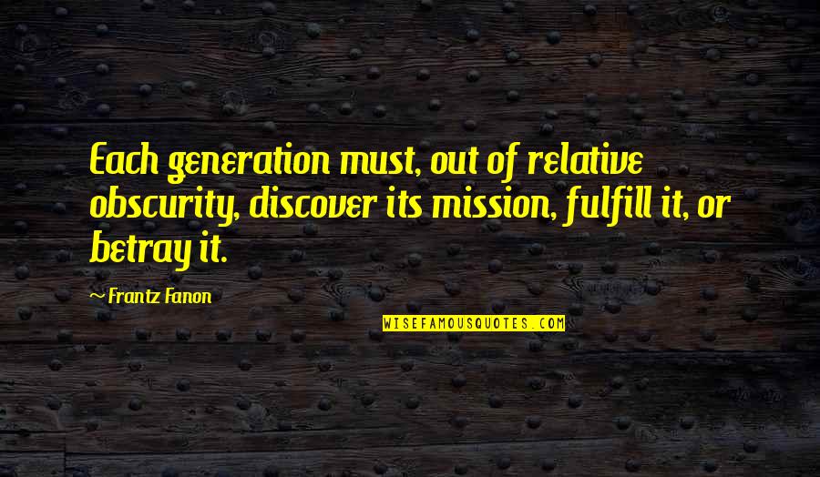 Fanon Quotes By Frantz Fanon: Each generation must, out of relative obscurity, discover