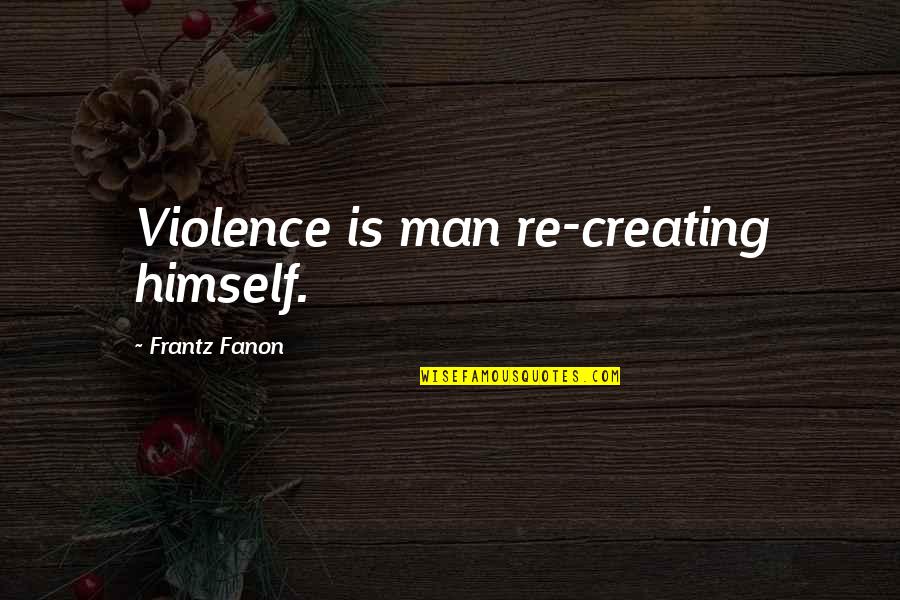 Fanon Quotes By Frantz Fanon: Violence is man re-creating himself.