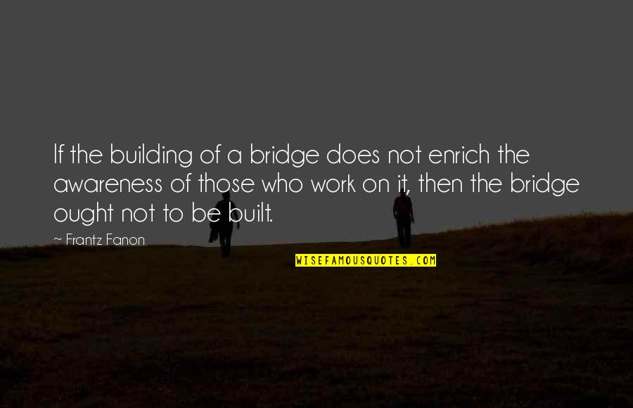 Fanon Quotes By Frantz Fanon: If the building of a bridge does not