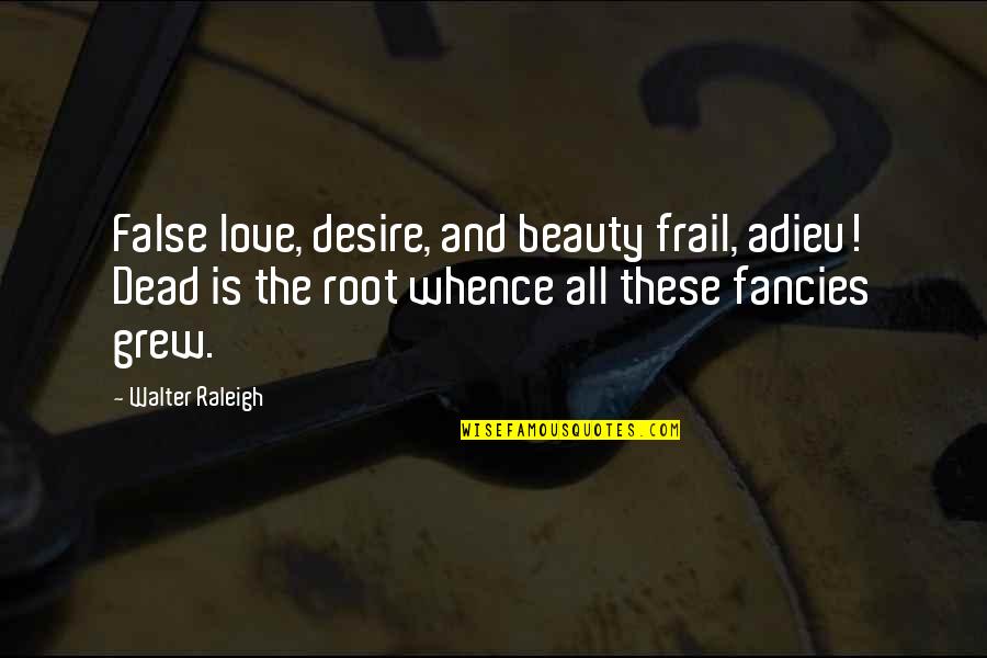 Fanpop Funny Quotes By Walter Raleigh: False love, desire, and beauty frail, adieu! Dead