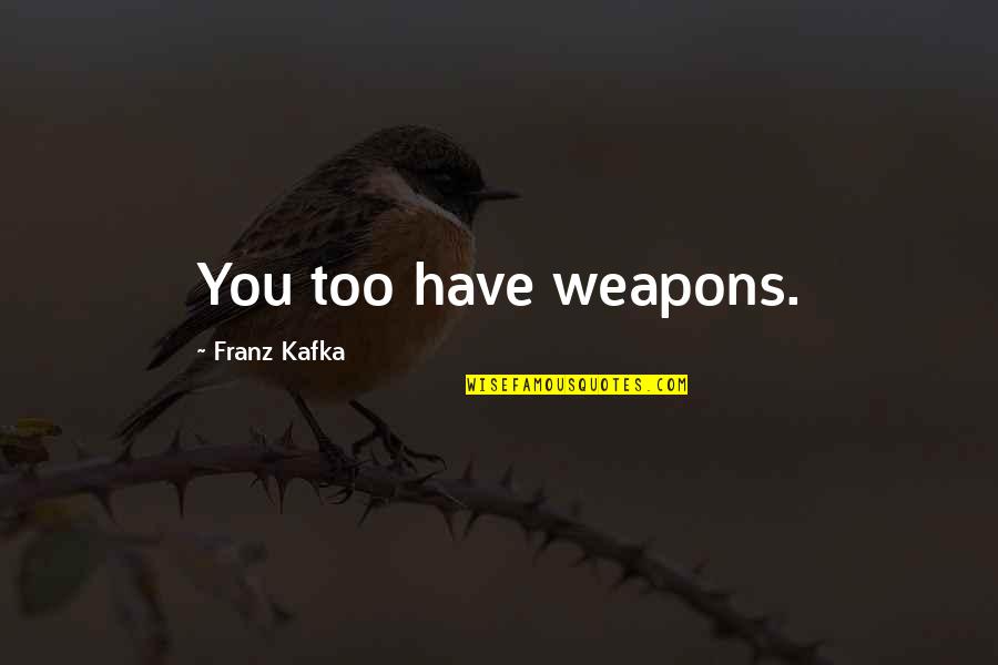 Fanpop Sarcastic Quotes By Franz Kafka: You too have weapons.