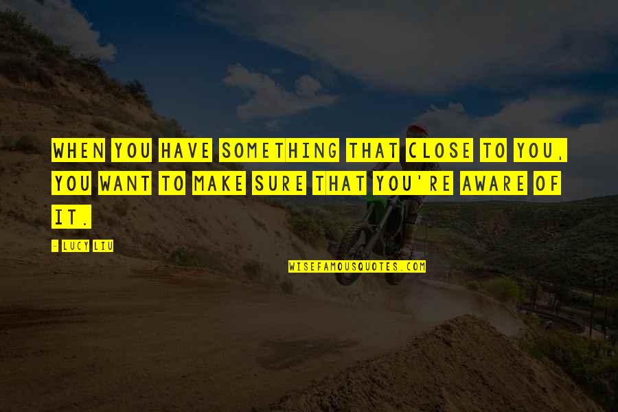Fans And Supporters Quotes By Lucy Liu: When you have something that close to you,