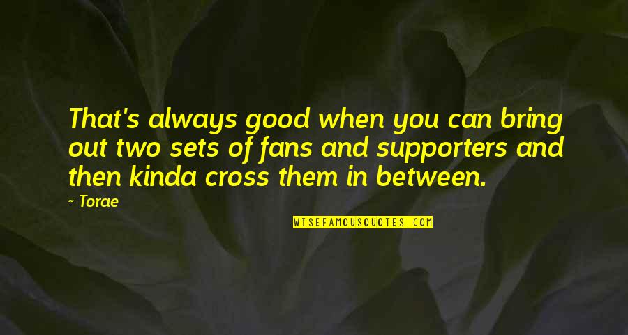 Fans And Supporters Quotes By Torae: That's always good when you can bring out