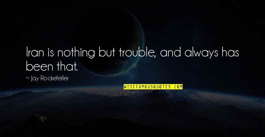 Fantabulous Performance Quotes By Jay Rockefeller: Iran is nothing but trouble, and always has Fantabulous Performance Quotes By Jay Rockefeller: Iran is nothing but trouble, and always has