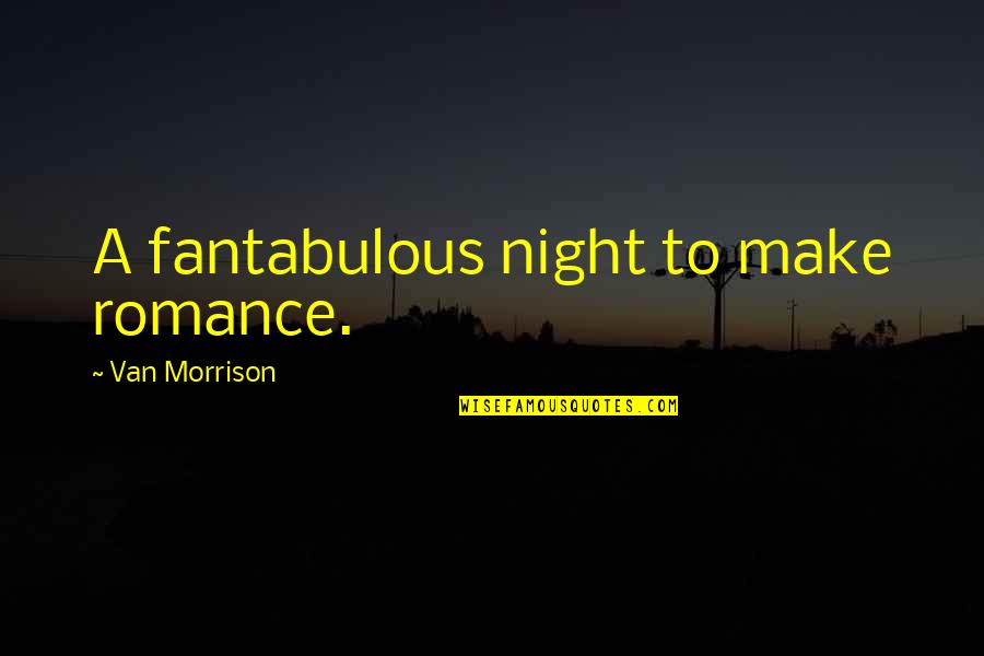 Fantabulous Quotes By Van Morrison: A fantabulous night to make romance.